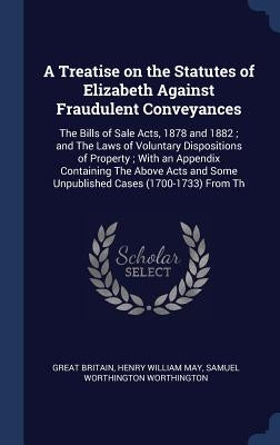 A Treatise on the Statutes of Elizabeth Against Fraudulent Conveyances: The Bills of Sale Acts, 1878 and 1882; and The Laws of Voluntary Dispositions by Britain, Great