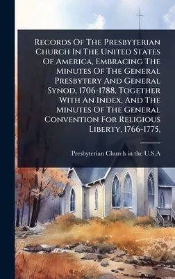 Records Of The Presbyterian Church In The United States Of America, Embracing The Minutes Of The General Presbytery And General Synod, 1706-1788, Toge by Presbyterian Church in the U S a