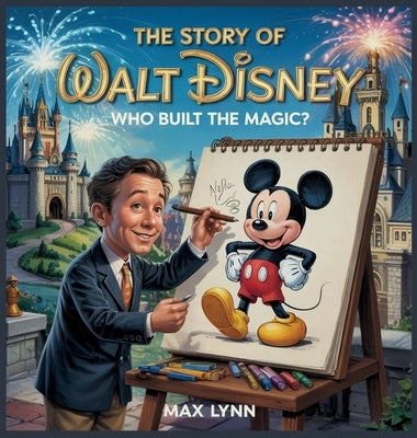The Story of Walt Disney: Who Built the Magic? by Lynn, Max