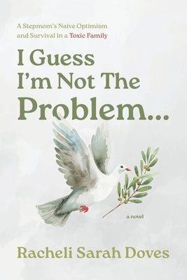 I Guess I'm Not The Problem...: A Stepmom's Naive Optimism and Survival in a Toxic Family by Doves, Racheli Sarah