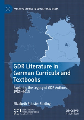 Gdr Literature in German Curricula and Textbooks: Exploring the Legacy of Gdr Authors, 1985-2015 by Steding, Elizabeth Priester