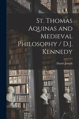 St. Thomas Aquinas and Medieval Philosophy / D.J. Kennedy by Kennedy, Daniel Joseph 1862-