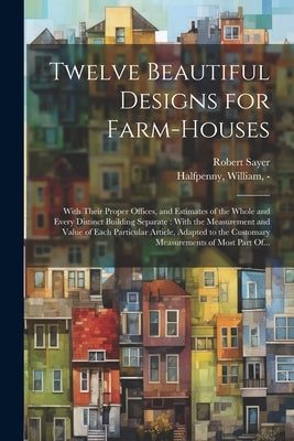 Twelve Beautiful Designs for Farm-houses: With Their Proper Offices, and Estimates of the Whole and Every Distinct Building Separate: With the Measure by Halfpenny, William -1755