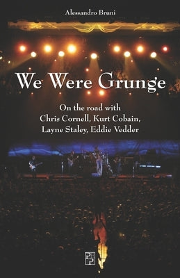We Were Grunge: On the road with Chris Cornell, Kurt Cobain, Layne Staley, Eddie Vedder by Benassi, Elena