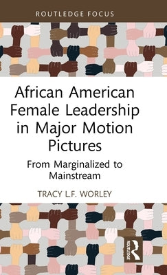 African American Female Leadership in Major Motion Pictures: From Marginalized to Mainstream by Worley, Tracy L. F.