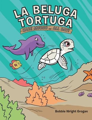 La Beluga Tortuga: Hace Mucho . . . All Day! by Grogan, Bobbie Wright