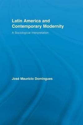 Latin America and Contemporary Modernity: A Sociological Interpretation by Domingues, José Maurício
