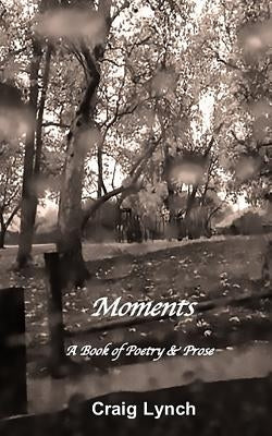 Moments: A Book of Poetry and Prose by Lynch, Craig