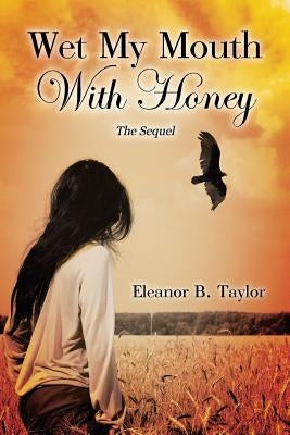 Wet My Mouth with Honey, the Sequel by Taylor, Eleanor B.