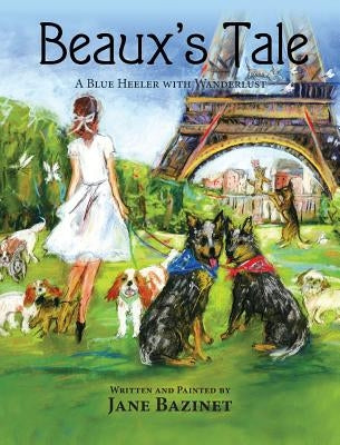 Beaux's Tale: A Blue Heeler with Wanderlust by Bazinet, Jane