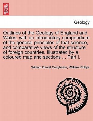 Outlines of the Geology of England and Wales, with an introductory compendium of the general principles of that science, and comparative views of the by Conybeare, William Daniel