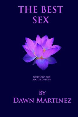 The Best Sex: Positions For Adults Over 60 by Martinez, Dawn