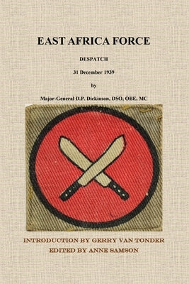 East Africa Force Despatch 31 December 1939 by Major-General D.P. Dickinson, DSO, OBE, MC by Van Tonder, Gerry