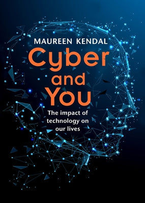 Cyber & You: The Impact of Technology on Our Lives by Kendal, Maureen