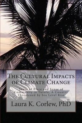 The Cultural Impacts of Climate Change: Sense of Place and Sense of Community in Tuvalu, A Country Threatened by Sea Level Rise by Corlew, Laura Kati