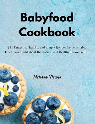 Babyfood Cookbook: 211 Fantastic, Healthy, and Simple Recipes for your Baby. Teach your Child about the Natural and Healthy Flavors of Li by Fleurs, Melissa