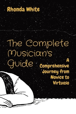 The Complete Musician's Guide: A Comprehensive Journey from Novice to Virtuoso by White, Rhonda Kay
