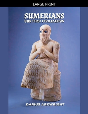 Sumerians, Our First Civilization by Arkwright, Darius
