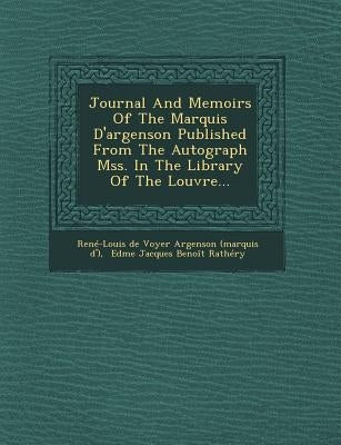 Journal and Memoirs of the Marquis D'Argenson Published from the Autograph Mss. in the Library of the Louvre... by Rene-Louis De Voyer Argenson (Marquis D.