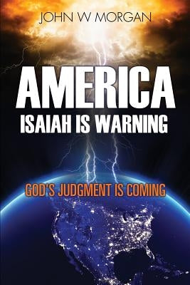 America, Isaiah Is Warning: God's Judgment Is Coming by Morgan, John W.