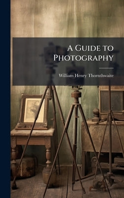 A Guide to Photography by Thornthwaite, William Henry