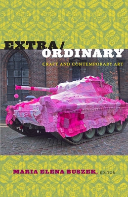 Extra/Ordinary: Craft and Contemporary Art by Buszek, Maria Elena