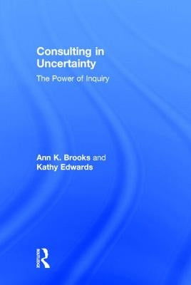 Consulting in Uncertainty: The Power of Inquiry by Brooks, Ann