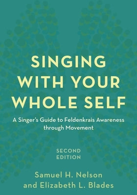 Singing with Your Whole Self: A Singer's Guide to Feldenkrais Awareness through Movement by Nelson, Samuel H.