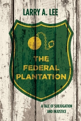 The Federal Plantation: A Tale of Subjugation and Injustice by Lee, Larry a.