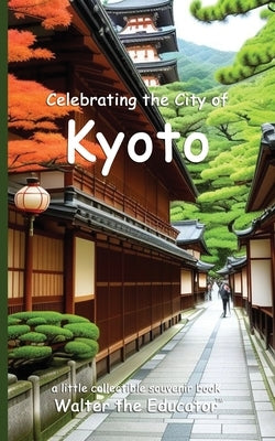 Celebrating the City of Kyoto by Walter the Educator