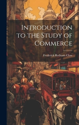 Introduction to the Study of Commerce by Clow, Frederick Redman