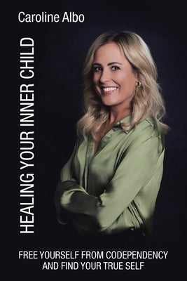Healing Your Inner Child: Free yourself from codependency and find your true Self by Albo, Caroline
