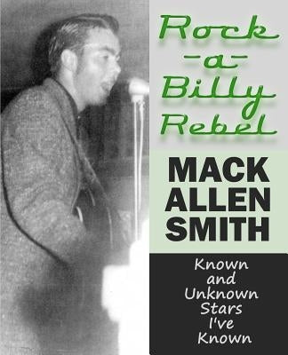 Rock-a-Billy Rebel: Known and Unknown Stars I've Known by Smith, Mack Allen