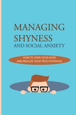 Managing Shyness And Social Anxiety: How To Own Your Mind And Realize Your True Potential: Shyness Treatment by Lovings, Rosita