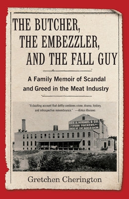 The Butcher, the Embezzler, and the Fall Guy: A Family Memoir of Scandal and Greed in the Meat Industry by Cherington, Gretchen
