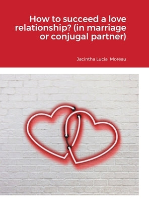 How to succeed a love relationship? (in marriage or conjugal partner) by Moreau, Jacintha Lucia