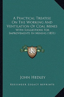 A Practical Treatise On The Working And Ventilation Of Coal Mines: With Suggestions For Improvements In Mining (1851) by Hedley, John