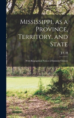 Mississippi, as a Province, Territory, and State: With Biographical Notices of Eminent Citizens by Claiborne, J. F. H. 1809-1884