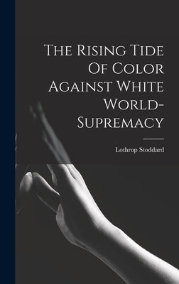 The Rising Tide Of Color Against White World-supremacy by Stoddard, Lothrop