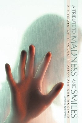 A Tribute to Madness and Smiles: A Memoir of Bipolar II Disorder and Bulimia by Szumowski, Amanda