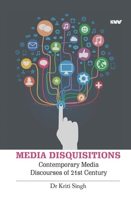 Media Disquisitions: Contemporary Media Discourses of 21st Century by Singh, Kriti