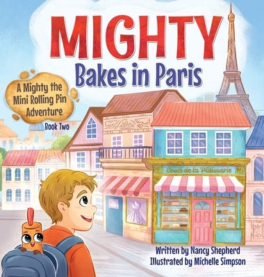 Mighty Bakes in Paris: A Mighty the Mini Rolling Pin Adventure by Shepherd, Nancy