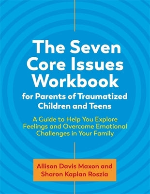 The Seven Core Issues Workbook for Parents of Traumatized Children and Teens: A Guide to Help You Explore Feelings and Overcome Emotional Challenges i by Roszia, Sharon