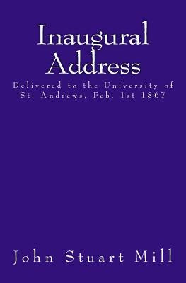 Inaugural Address: Delivered to the University of St. Andrews, Feb. 1st 1867 by Mill, John Stuart