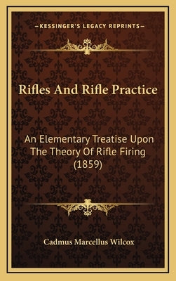 Rifles And Rifle Practice: An Elementary Treatise Upon The Theory Of Rifle Firing (1859) by Wilcox, Cadmus Marcellus