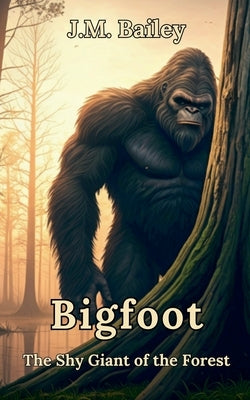 Bigfoot: The Shy Giant of the Forest by Bailey, J. M.