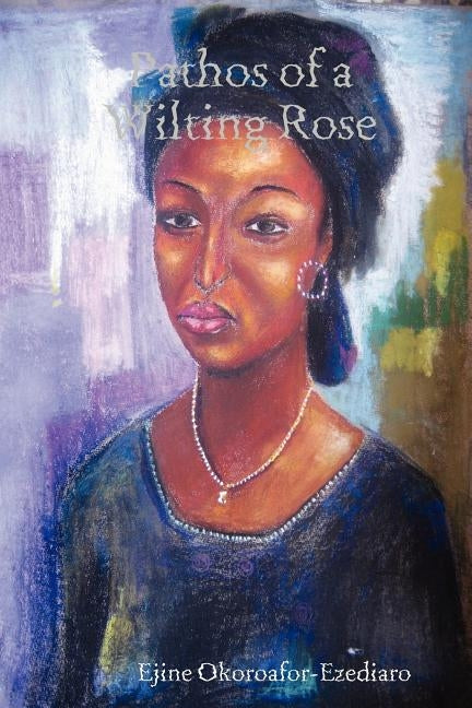 Pathos of a Wilting Rose by Okoroafor-Ezediaro, Ejine