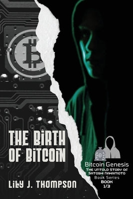 The Birth of Bitcoin: Uncovering the Life and Times of Satoshi Nakamoto by Lily J Thompson