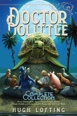 Doctor Dolittle the Complete Collection, Vol. 4: Doctor Dolittle in the Moon; Doctor Dolittle's Return; Doctor Dolittle and the Secret Lake; Gub-Gub's by Lofting, Hugh