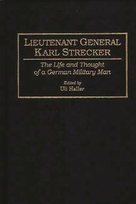 Lieutenant General Karl Strecker: The Life and Thought of a German Military Man by Haller, Uli